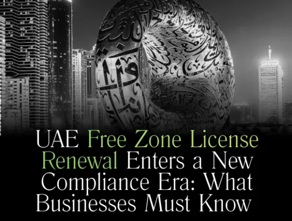 UAE Free Zone License Renewal Enters a New Compliance Era: What Businesses Must Know in 2025